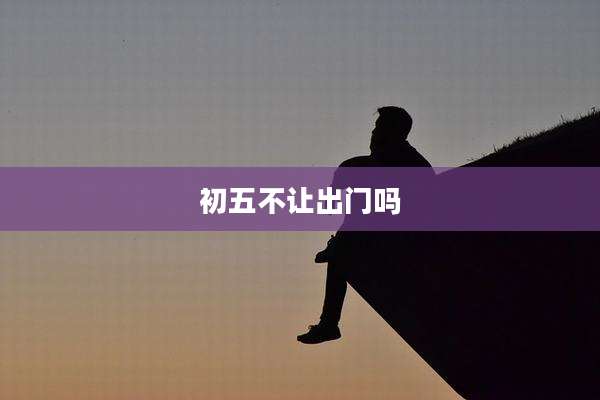 初五不让出门吗