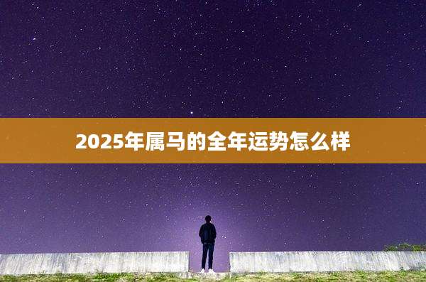 2025年属马的全年运势怎么样