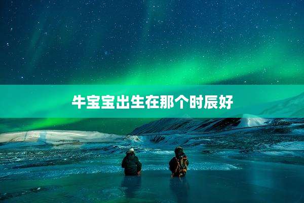 牛宝宝出生在那个时辰好