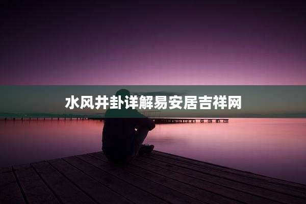 水风井卦详解易安居吉祥网