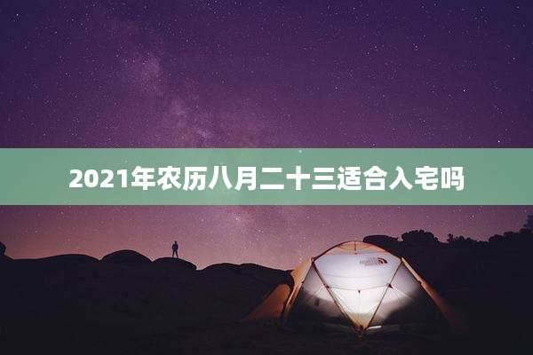 2021年农历八月二十三适合入宅吗