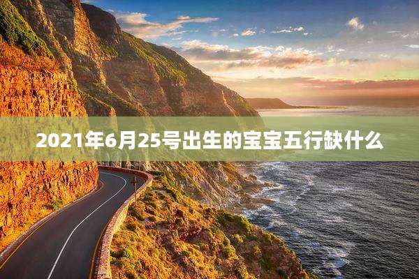 2021年6月25号出生的宝宝五行缺什么