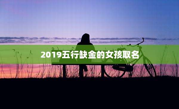 2019五行缺金的女孩取名
