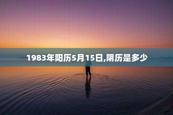 1983年阳历5月15日,阴历是多少