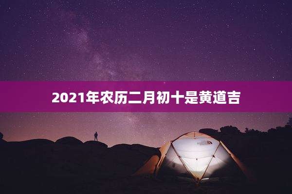 2021年农历二月初十是黄道吉
