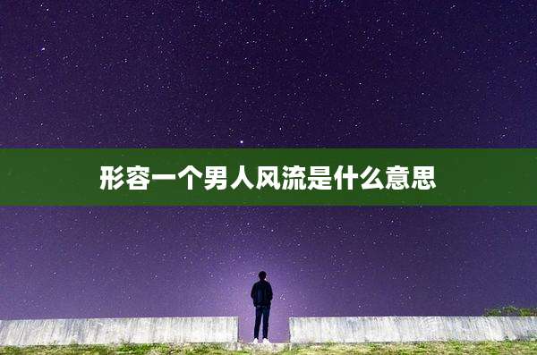 形容一个男人风流是什么意思