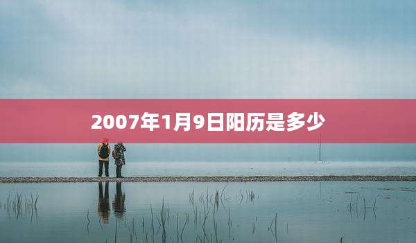 2007年1月9日阳历是多少