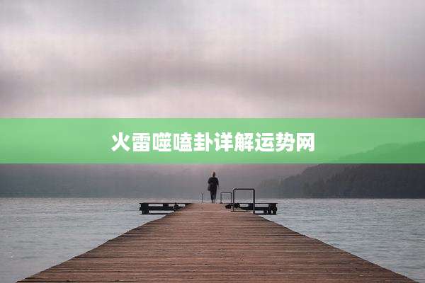 火雷噬嗑卦详解运势网