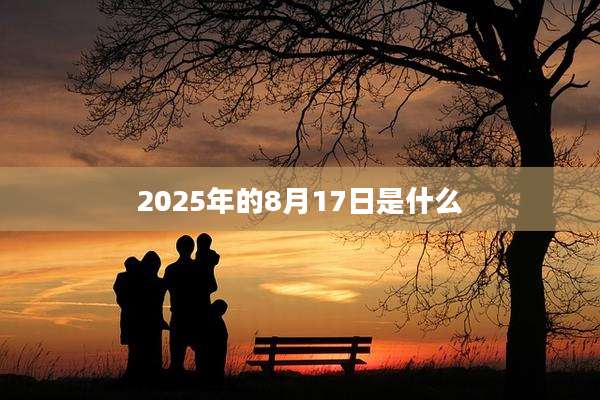 2025年的8月17日是什么