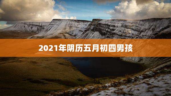 2021年阴历五月初四男孩