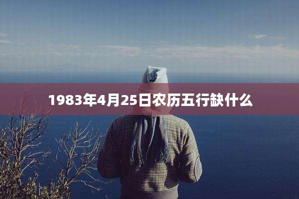 1983年4月25日农历五行缺什么