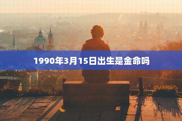 1990年3月15日出生是金命吗