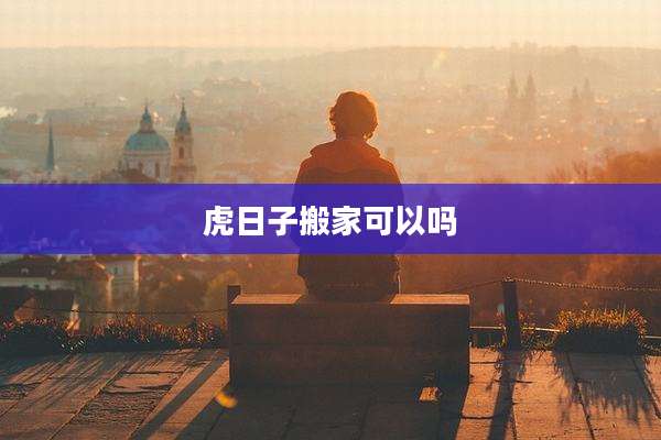 虎日子搬家可以吗