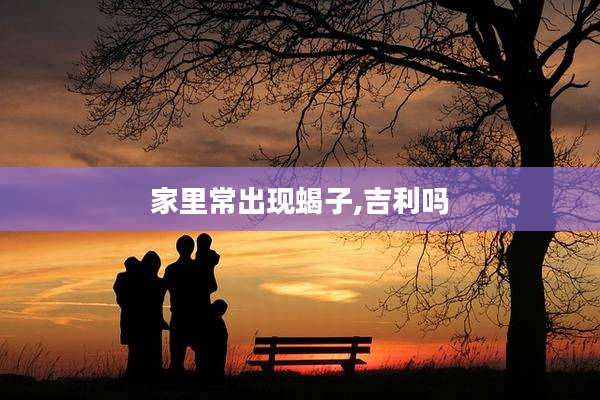 家里常出现蝎子,吉利吗