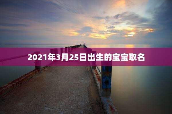2021年3月25日出生的宝宝取名