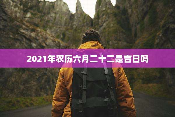 2021年农历六月二十二是吉日吗