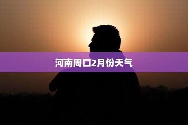 河南周口2月份天气