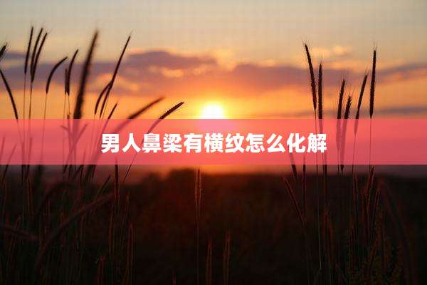 男人鼻梁有横纹怎么化解