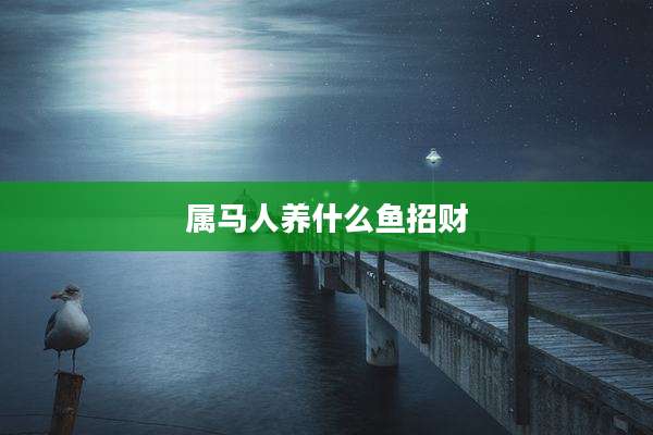 属马人养什么鱼招财