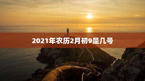 2021年农历2月初9是几号