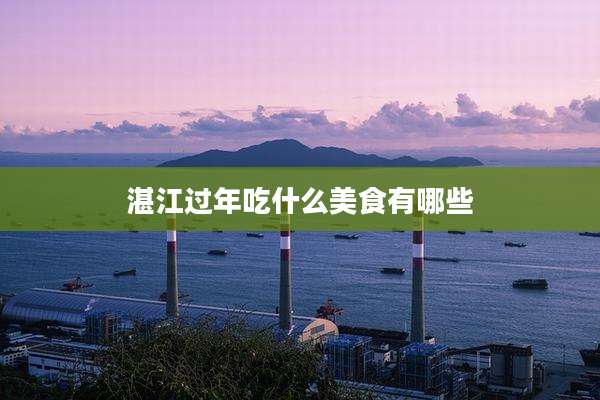 湛江过年吃什么美食有哪些