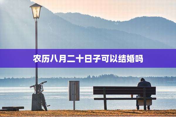 农历八月二十日子可以结婚吗