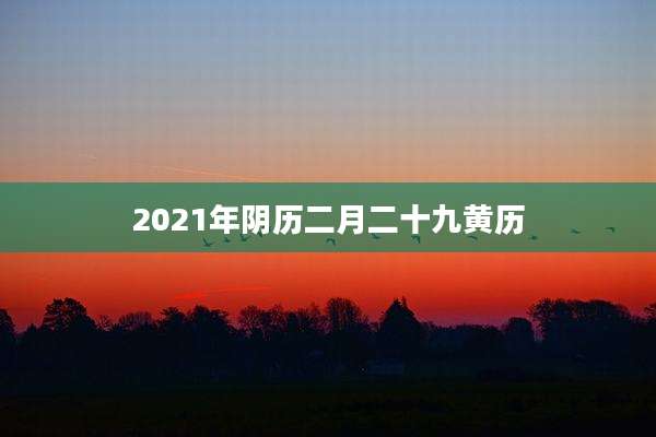 2021年阴历二月二十九黄历