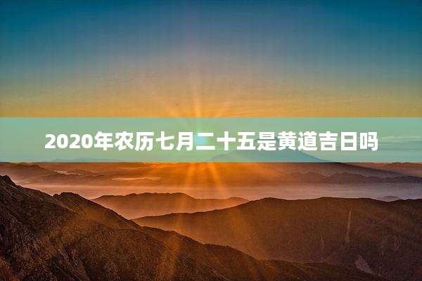 2020年农历七月二十五是黄道吉日吗