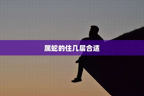 属蛇的住几层合适