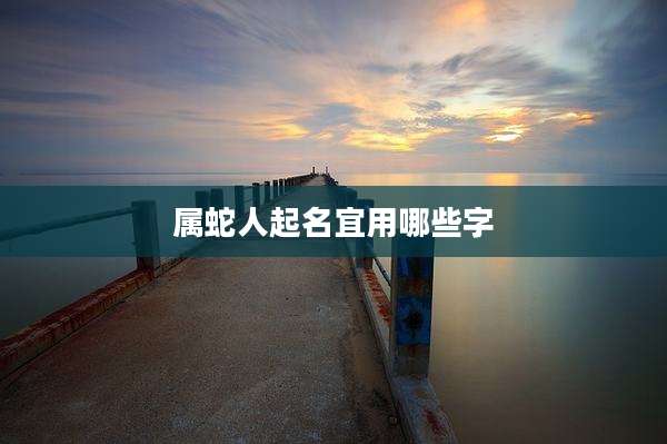 属蛇人起名宜用哪些字