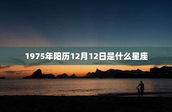 1975年阳历12月12日是什么星座