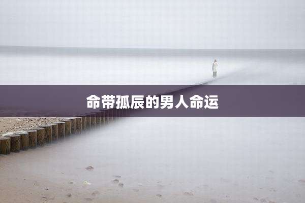 命带孤辰的男人命运
