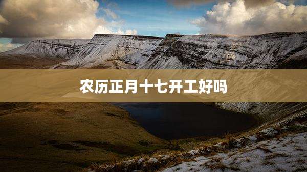 农历正月十七开工好吗