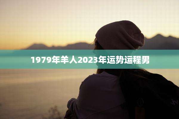 1979年羊人2023年运势运程男