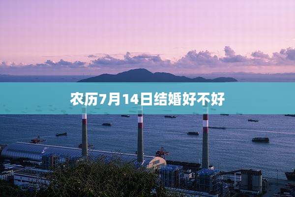 农历7月14日结婚好不好