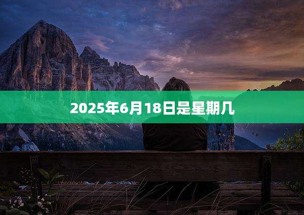 2025年6月18日是星期几