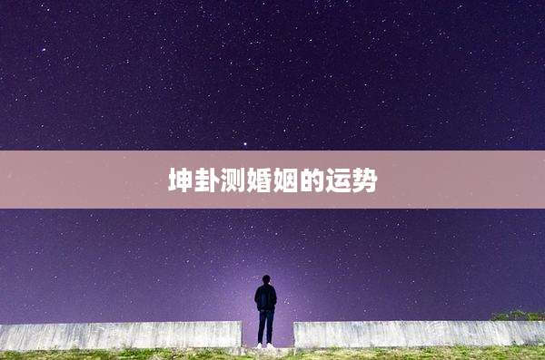 坤卦测婚姻的运势
