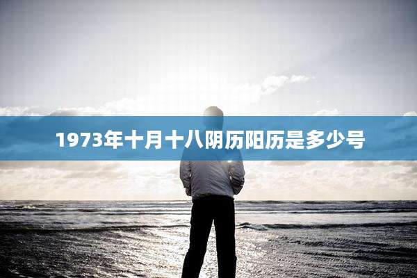1973年十月十八阴历阳历是多少号