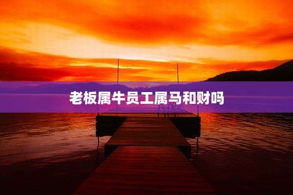 老板属牛员工属马和财吗