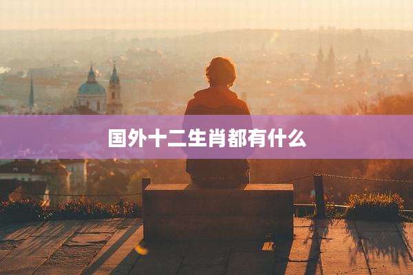 国外十二生肖都有什么