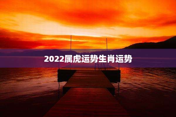 2022属虎运势生肖运势