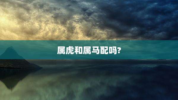 属虎和属马配吗?