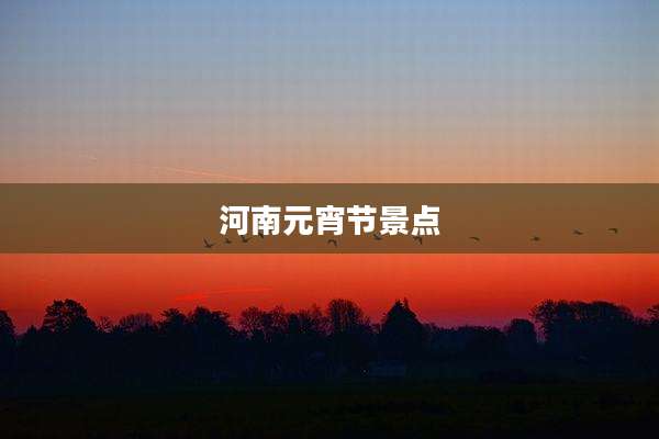 河南元宵节景点
