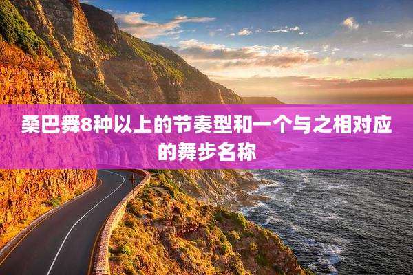 桑巴舞8种以上的节奏型和一个与之相对应的舞步名称