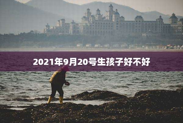 2021年9月20号生孩子好不好