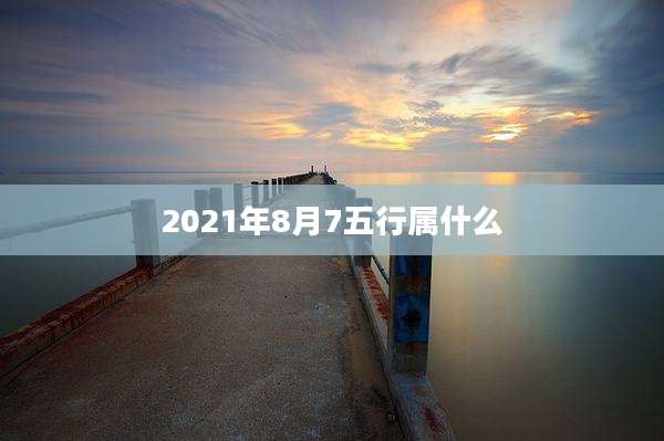 2021年8月7五行属什么