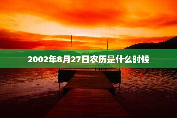 2002年8月27日农历是什么时候