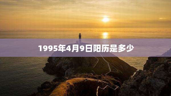 1995年4月9日阳历是多少
