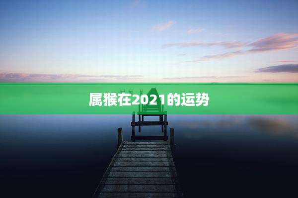属猴在2021的运势
