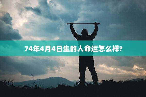 74年4月4日生的人命运怎么样?